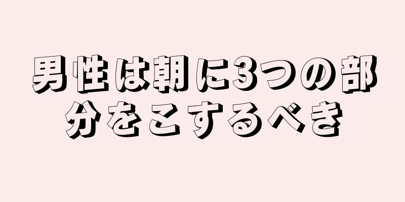 男性は朝に3つの部分をこするべき