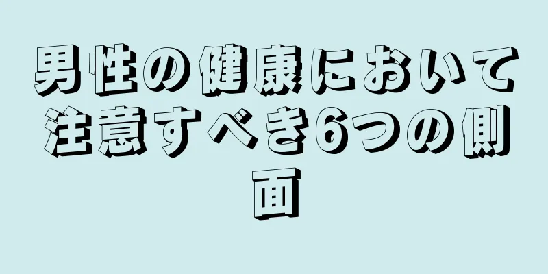 男性の健康において注意すべき6つの側面