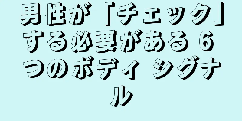 男性が「チェック」する必要がある 6 つのボディ シグナル