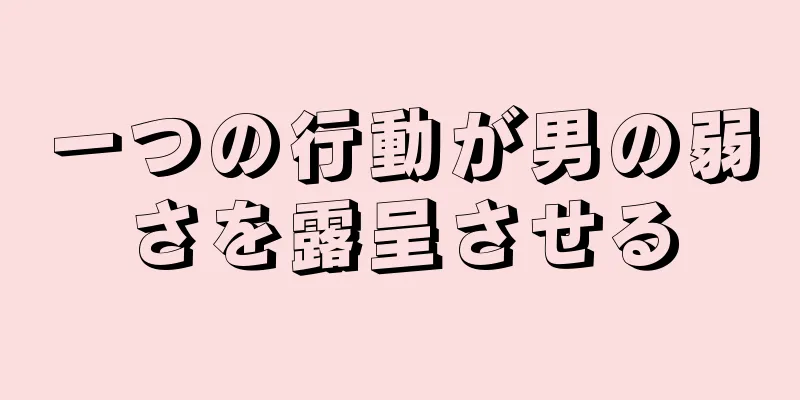 一つの行動が男の弱さを露呈させる