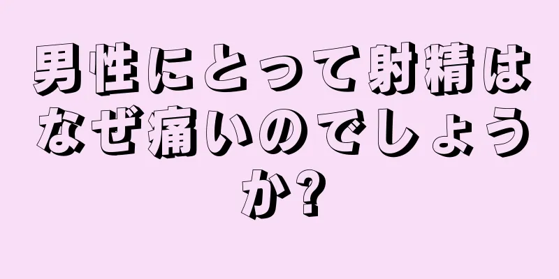 男性にとって射精はなぜ痛いのでしょうか?