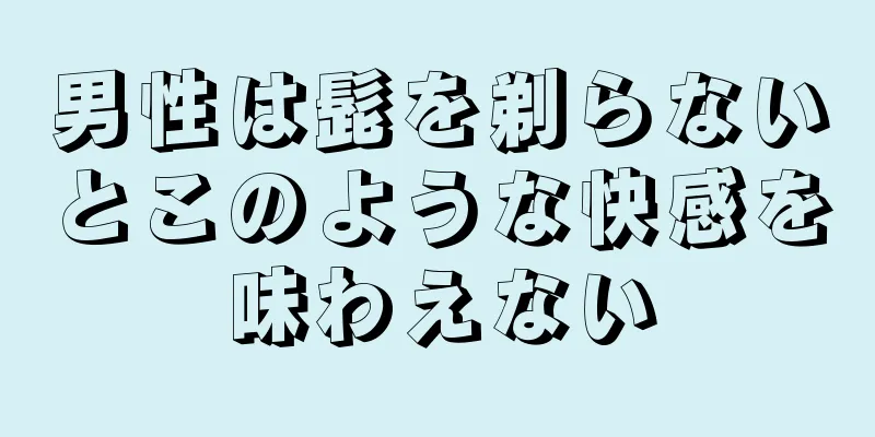 男性は髭を剃らないとこのような快感を味わえない