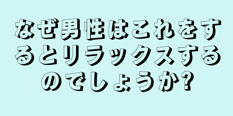 なぜ男性はこれをするとリラックスするのでしょうか?