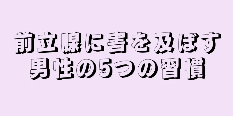 前立腺に害を及ぼす男性の5つの習慣