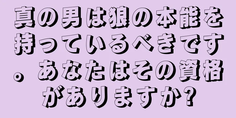 真の男は狼の本能を持っているべきです。あなたはその資格がありますか?