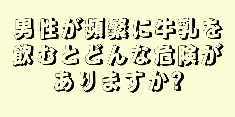 男性が頻繁に牛乳を飲むとどんな危険がありますか?
