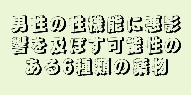 男性の性機能に悪影響を及ぼす可能性のある6種類の薬物