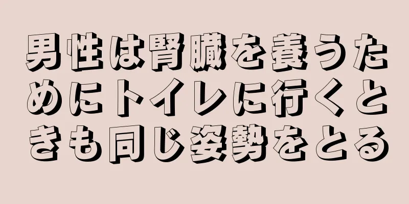 男性は腎臓を養うためにトイレに行くときも同じ姿勢をとる