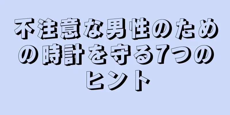 不注意な男性のための時計を守る7つのヒント