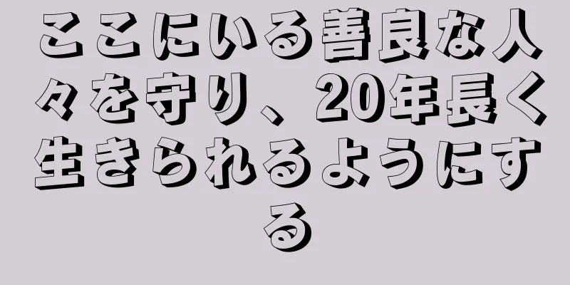 ここにいる善良な人々を守り、20年長く生きられるようにする
