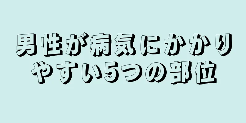 男性が病気にかかりやすい5つの部位