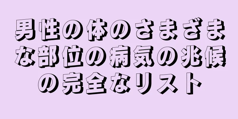 男性の体のさまざまな部位の病気の兆候の完全なリスト