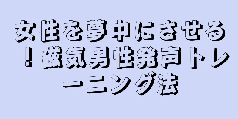 女性を夢中にさせる！磁気男性発声トレーニング法