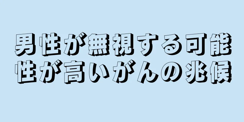 男性が無視する可能性が高いがんの兆候