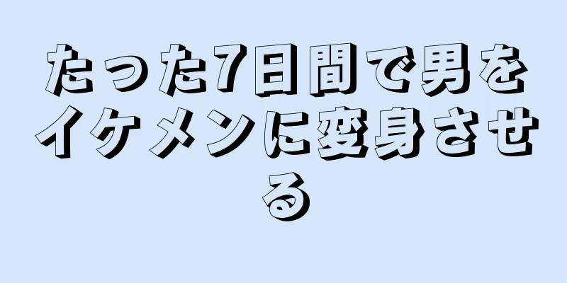 たった7日間で男をイケメンに変身させる