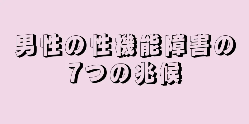 男性の性機能障害の7つの兆候