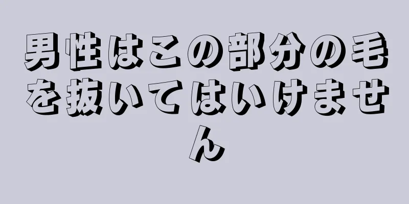 男性はこの部分の毛を抜いてはいけません