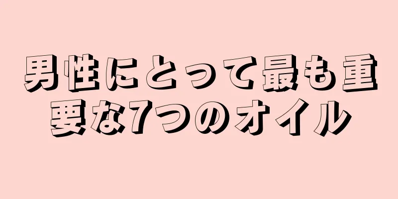 男性にとって最も重要な7つのオイル