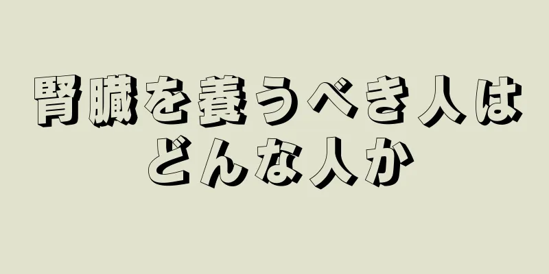腎臓を養うべき人はどんな人か