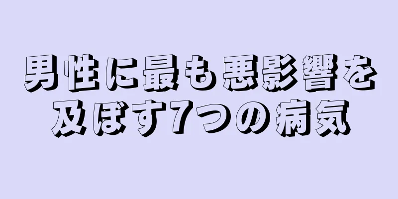 男性に最も悪影響を及ぼす7つの病気