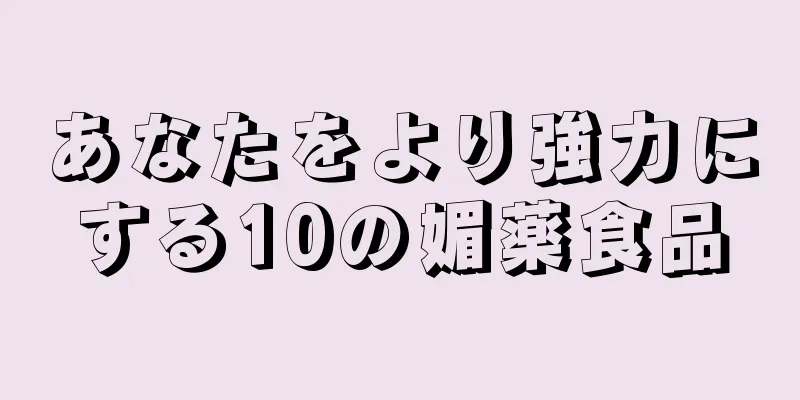 あなたをより強力にする10の媚薬食品