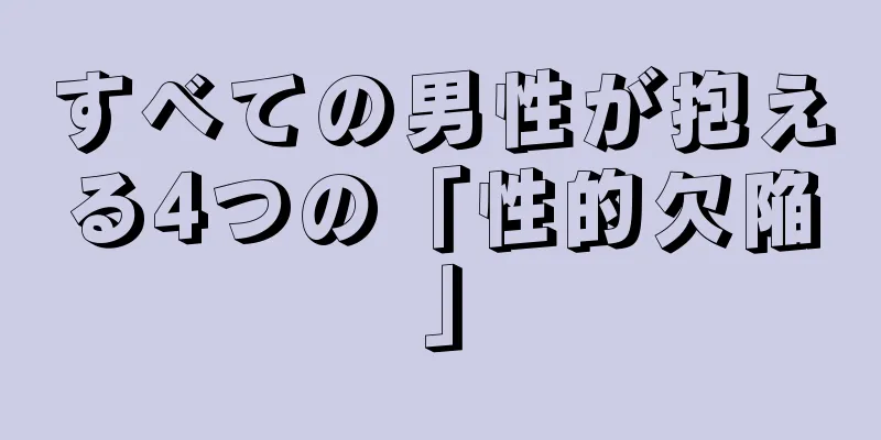 すべての男性が抱える4つの「性的欠陥」