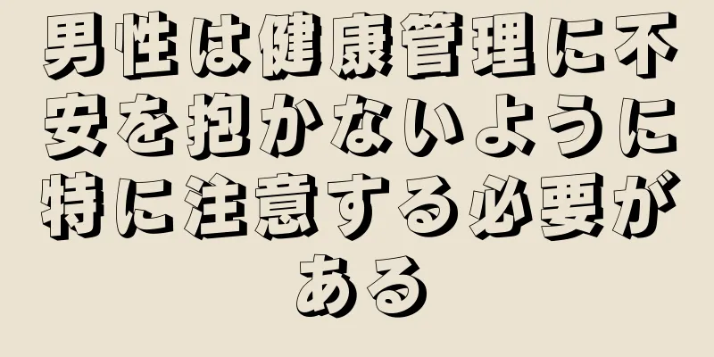 男性は健康管理に不安を抱かないように特に注意する必要がある