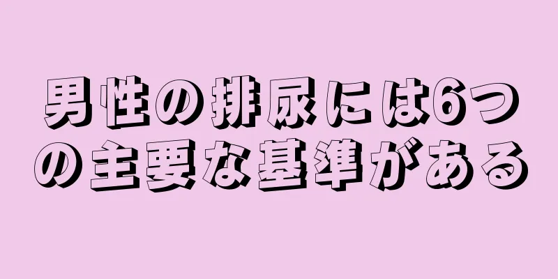 男性の排尿には6つの主要な基準がある