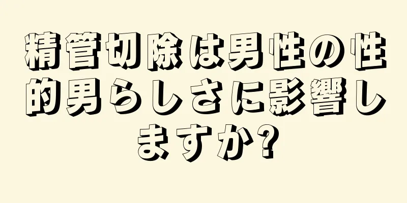 精管切除は男性の性的男らしさに影響しますか?