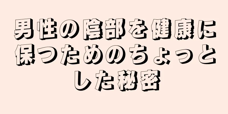 男性の陰部を健康に保つためのちょっとした秘密