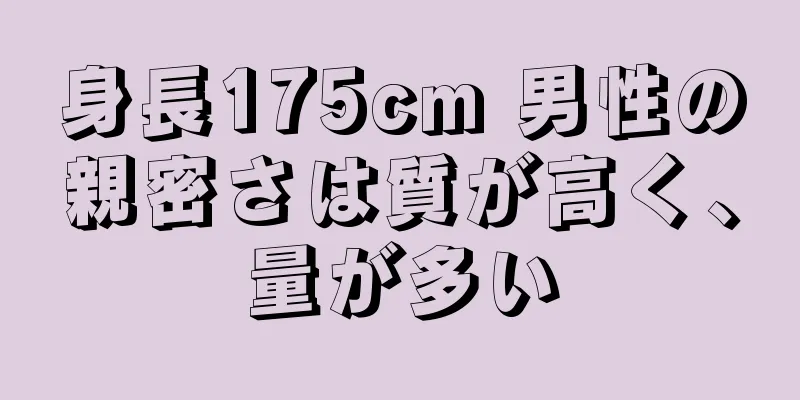 身長175cm 男性の親密さは質が高く、量が多い