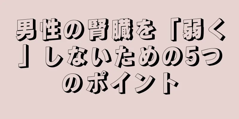 男性の腎臓を「弱く」しないための5つのポイント