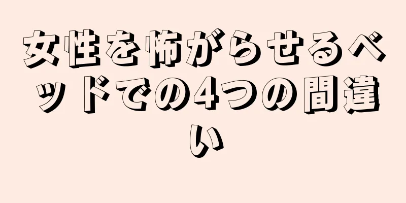女性を怖がらせるベッドでの4つの間違い