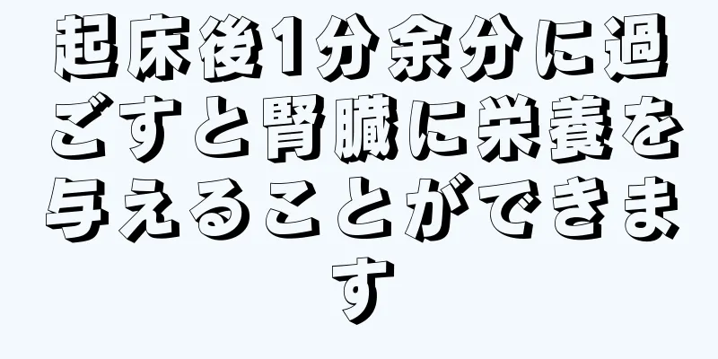 起床後1分余分に過ごすと腎臓に栄養を与えることができます