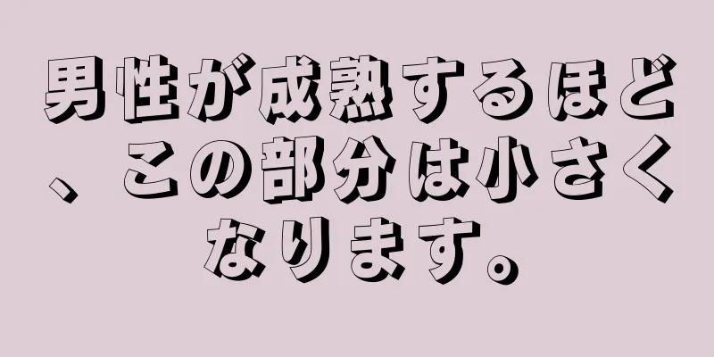 男性が成熟するほど、この部分は小さくなります。