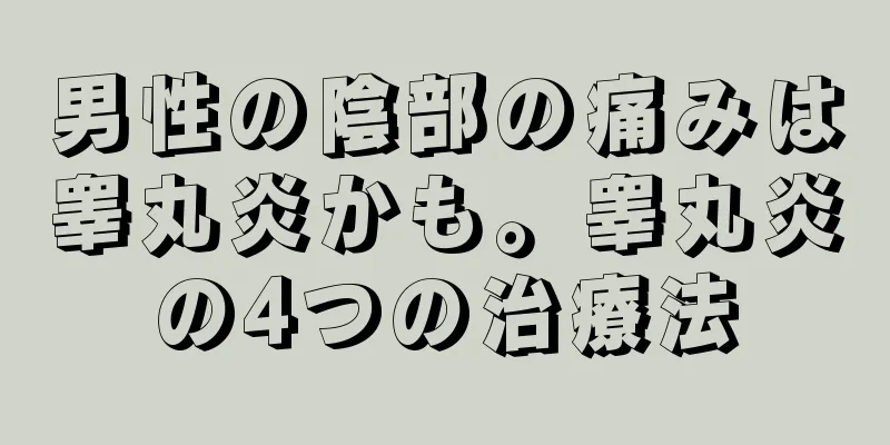男性の陰部の痛みは睾丸炎かも。睾丸炎の4つの治療法