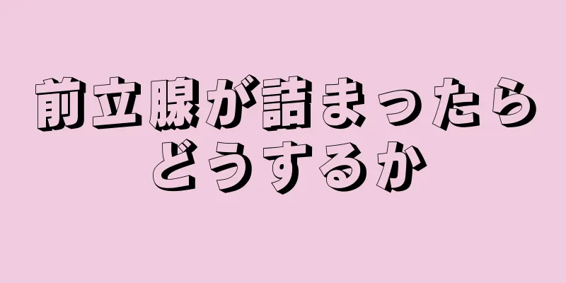 前立腺が詰まったらどうするか