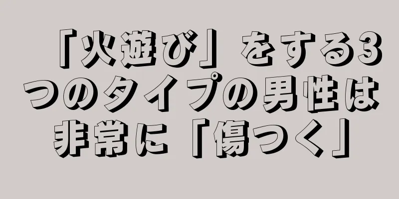 「火遊び」をする3つのタイプの男性は非常に「傷つく」