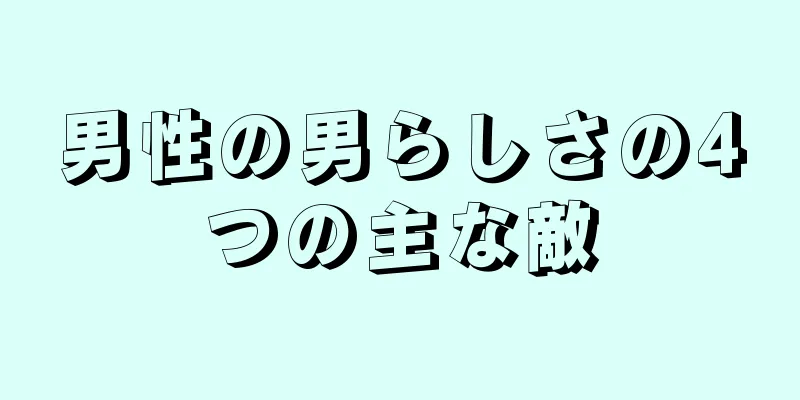 男性の男らしさの4つの主な敵