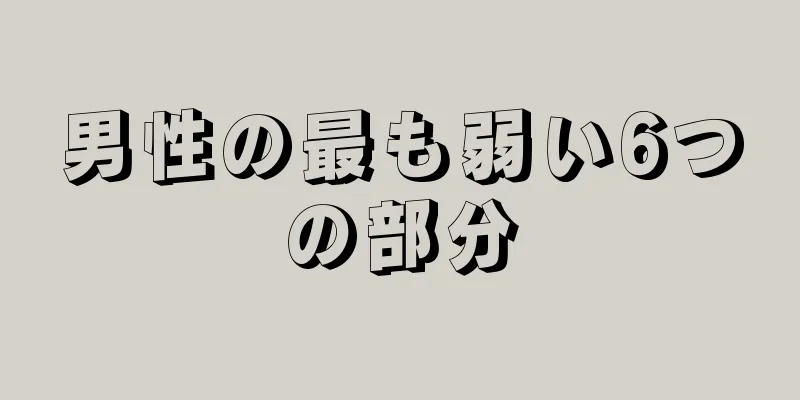 男性の最も弱い6つの部分