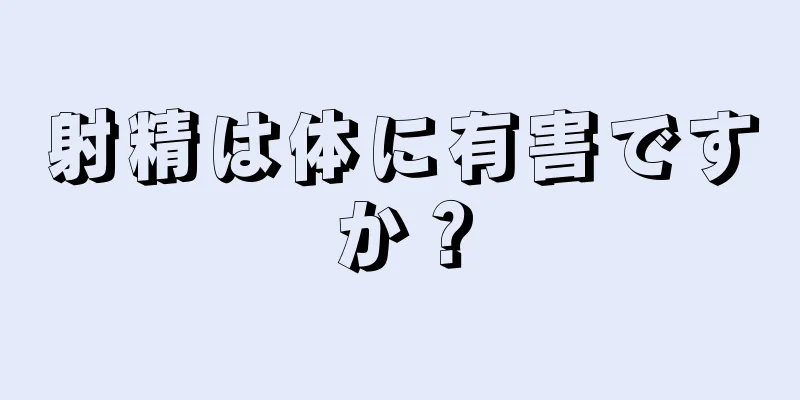 射精は体に有害ですか？
