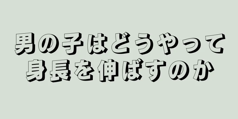 男の子はどうやって身長を伸ばすのか