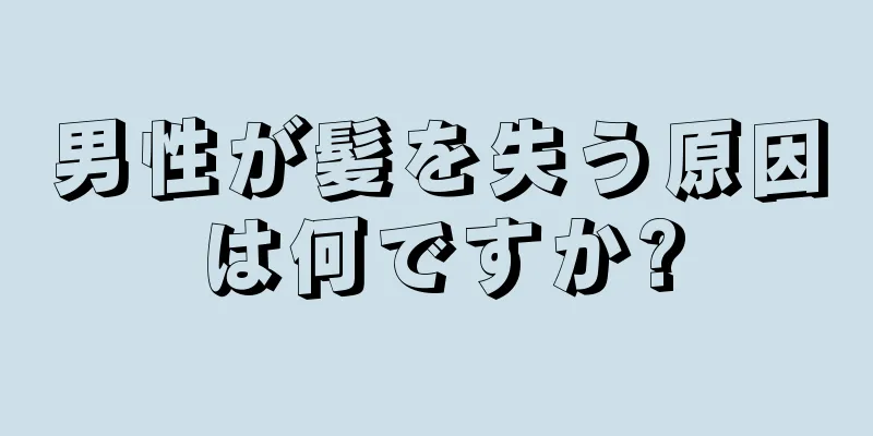 男性が髪を失う原因は何ですか?