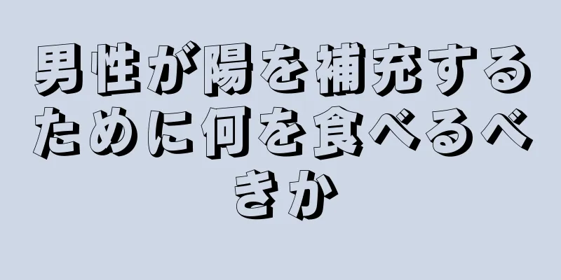 男性が陽を補充するために何を食べるべきか