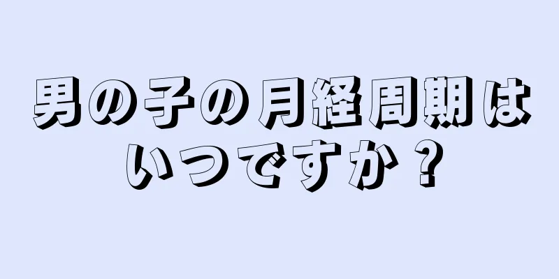 男の子の月経周期はいつですか？
