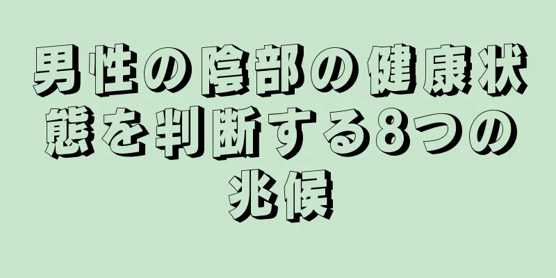 男性の陰部の健康状態を判断する8つの兆候