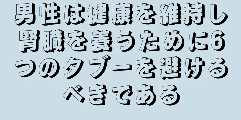 男性は健康を維持し腎臓を養うために6つのタブーを避けるべきである