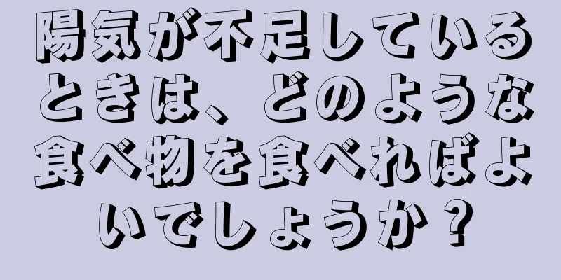 陽気が不足しているときは、どのような食べ物を食べればよいでしょうか？