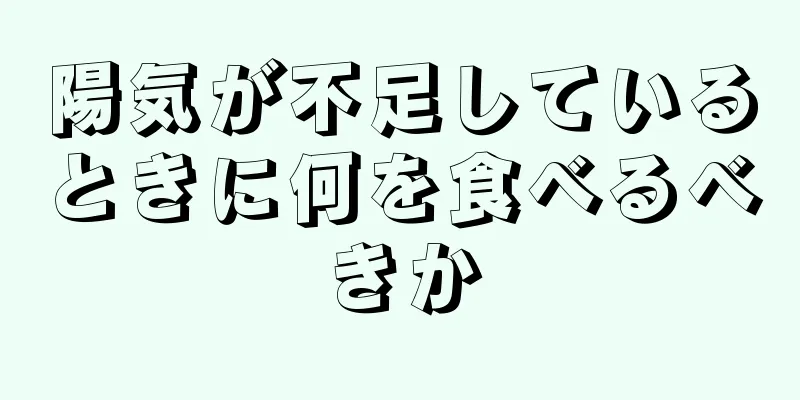 陽気が不足しているときに何を食べるべきか
