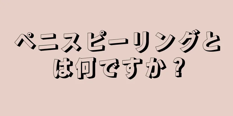 ペニスピーリングとは何ですか？